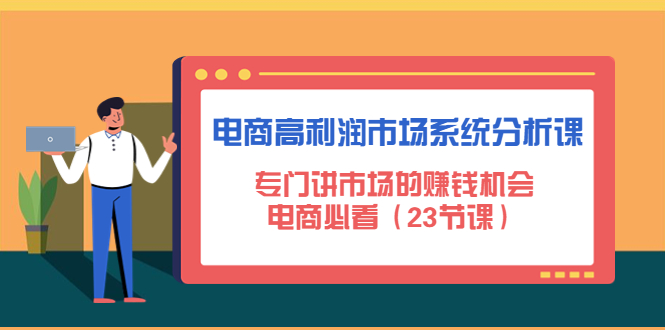 【副业项目4813期】电商高利润市场系统分析课：专门讲市场的赚钱机会，电商必看（23节课）-网赚资源网