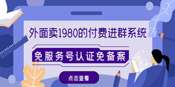【副业项目4820期】外面卖1980的付费进群免服务号认证免备案（源码+教程+变现）-网赚资源网