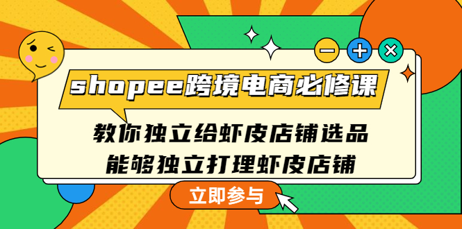 【副业项目4830期】shopee跨境电商必修课：教你独立给虾皮店铺选品，能够独立打理虾皮店铺-网赚资源网