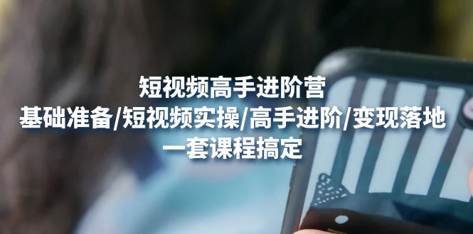 【副业项目4825期】短视频高手进阶营：基础准备/短视频实操/高手进阶/变现落地，一套搞定-网赚资源网