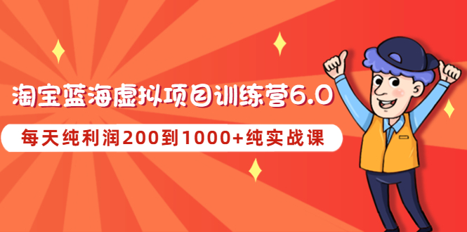 【副业项目4829期】黄岛主《淘宝蓝海虚拟项目陪跑训练营6.0》每天纯利润200到1000+纯实战课-网赚资源网