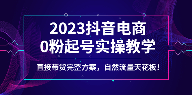 【副业项目4929期】2023抖音电商0粉起号实操教学，直接带货完整方案，自然流量天花板-网赚资源网