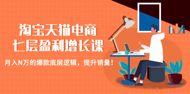 【副业项目4874期】淘宝天猫电商七层盈利增长课：月入N万的爆款底层逻辑，提升销量-网赚资源网