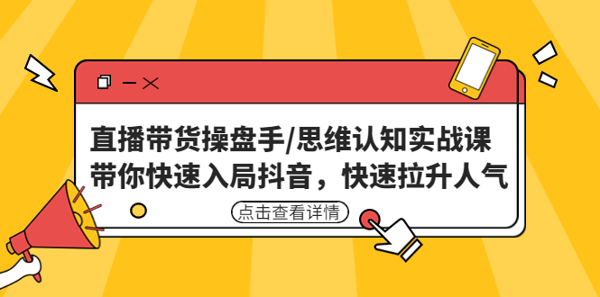 【副业项目4958期】直播带货操盘手/思维认知实战课：带你快速入局抖音，快速拉升人气-网赚资源网