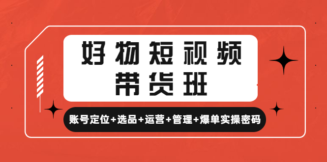 【副业项目4852期】好物短视频带货班：账号定位+选品+运营+管理+爆单实操密码-网赚资源网
