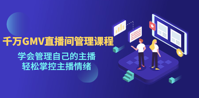 【副业项目4923期】千万GMV直播间的管理课程：学会管理自己的主播，轻松掌控主播情绪-网赚资源网