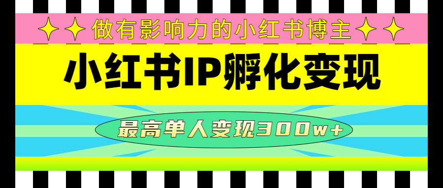 【副业项目4851期】某收费培训-小红书IP孵化变现：做有影响力的小红书博主，最高单人变现300w+-网赚资源网