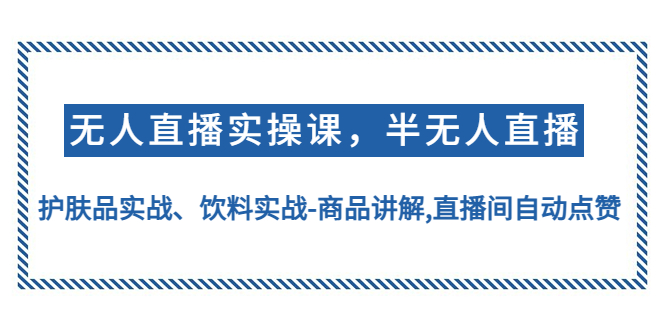 【副业项目4862期】无人直播实操，半无人直播、护肤品实战、饮料实战-商品讲解,直播间自动点赞-网赚资源网