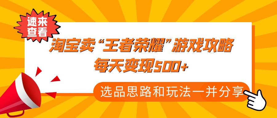 【副业项目4886期】某付款文章《淘宝卖“王者荣耀”游戏攻略，每天变现500+，选品思路+玩法》-网赚资源网