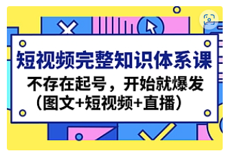 【副业项目4908期】短视频完整知识体系课，不存在起号，开始就爆发（图文+短视频+直播）-网赚资源网