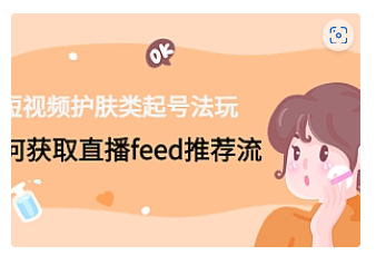 【副业项目4916期】短视频护肤类起号玩法：如何获取直播feed推荐流-网赚资源网