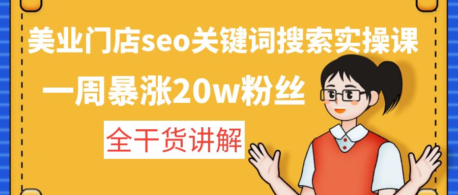 【副业项目4948期】美业门店seo关键词搜索实操课：一周暴涨20w粉丝，全干货讲解-网赚资源网