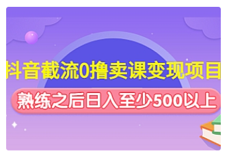 【副业项目4955期】抖音截流0撸卖课变现项目：这个玩法熟练之后日入至少500以上-网赚资源网