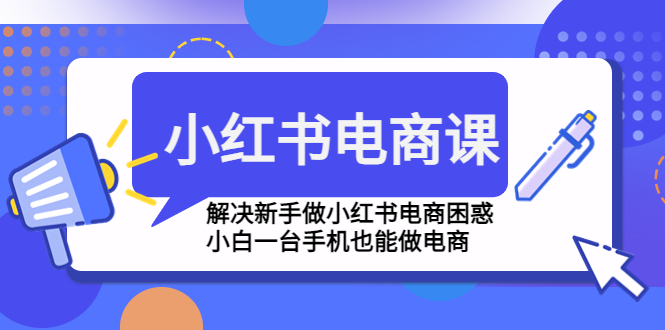 【副业项目4961期】小红书电商课程，解决新手做小红书电商困惑，小白一台手机也能做电商-网赚资源网
