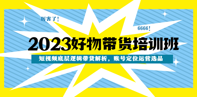 【副业项目4971期】2023好物带货培训班：短视频底层逻辑带货解析，账号定位运营选品-网赚资源网