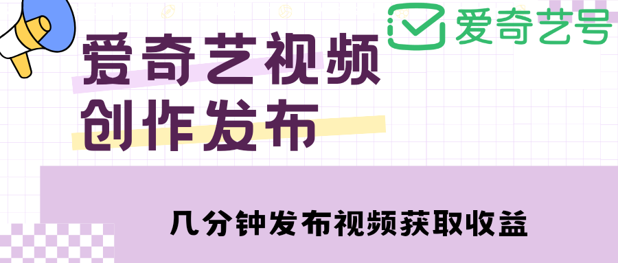 【副业项目4972期】爱奇艺号视频发布，每天几分钟即可发布视频，月入10000+【教程+涨粉攻略】-网赚资源网