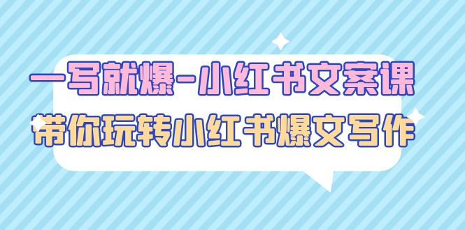 【副业项目5066期】一写就爆-小红书文案课：带你玩转小红收爆文写作（45节课）-网赚资源网