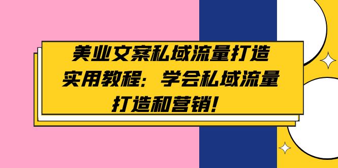 【副业项目5175期】美业文案私域流量打造实用教程：学会私域流量打造和营销-网赚资源网