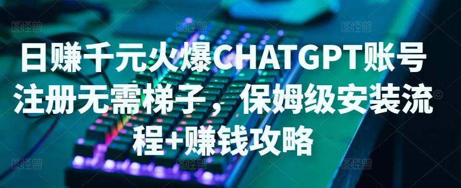 【副业项目5094期】日赚千元火爆ChatGPT账号注册无需ti子，保姆级安装流程+赚钱攻略-网赚资源网