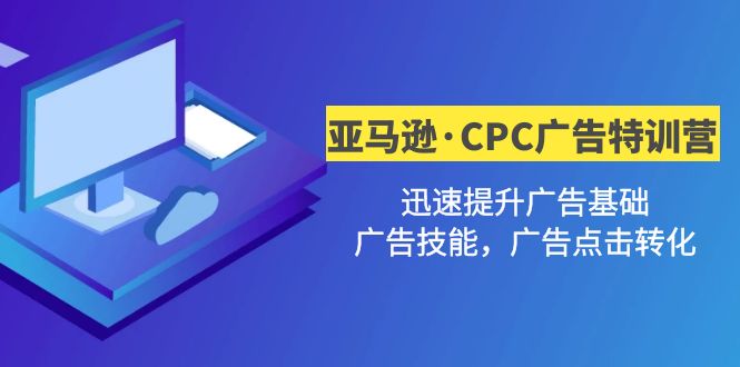 【副业项目5086期】亚马逊·CPC广告·2期特训营，迅速提升广告基础，广告技能，广告点击转化-网赚资源网