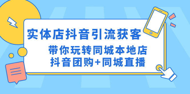 【副业项目4998期】实体店抖音引流获客实操课：带你玩转同城本地店抖音团购+同城直播-网赚资源网