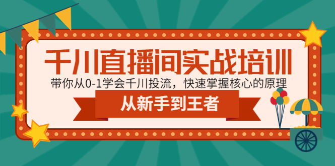 【副业项目4999期】千川直播间实战培训：带你从0-1学会千川投流，快速掌握核心的原理-网赚资源网