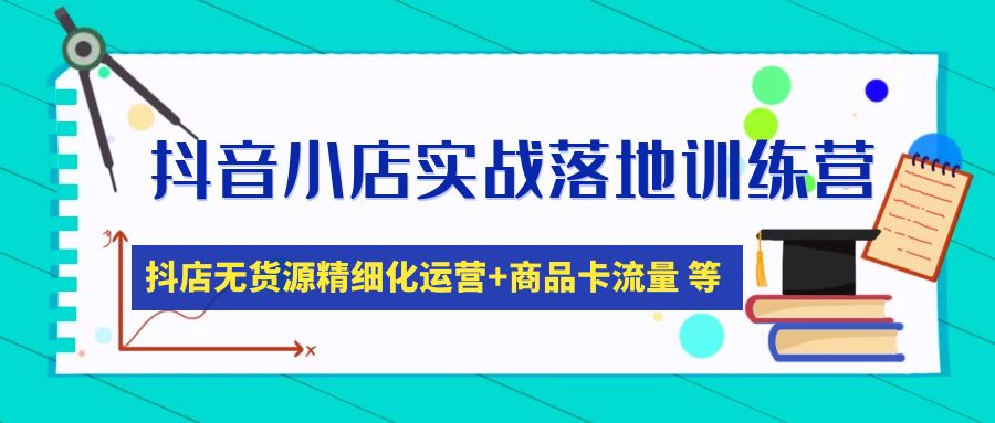 【副业项目5152期】抖音小店实战落地训练营：抖店无货源精细化运营，商品卡流量等等（22节）-网赚资源网
