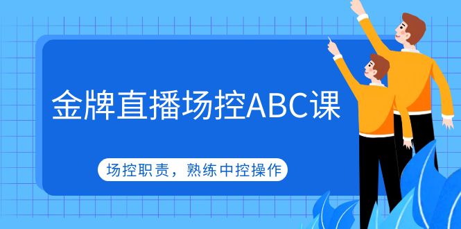 【副业项目5153期】金牌直播场控ABC课，场控职责，熟练中控操作-网赚资源网