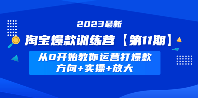 【副业项目5005期】淘宝爆款训练营【第11期】 从0开始教你运营打爆款，方向+实操+放大-网赚资源网