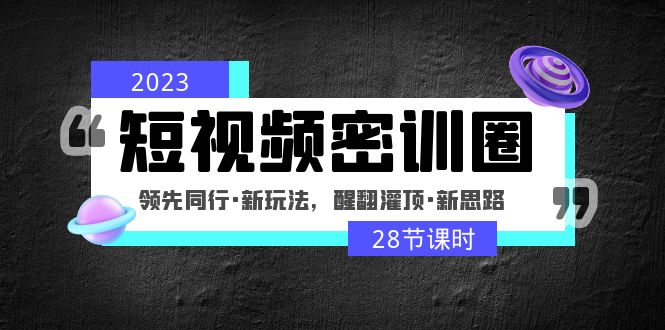 【副业项目5163期】2023短视频密训圈：领先同行·新玩法，醒翻灌顶·新思路（28节课时）-网赚资源网