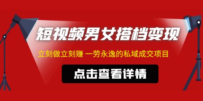 【副业项目5108期】东哲·短视频男女搭档变现 立刻做立刻赚 一劳永逸的私域成交项目（不露脸）-网赚资源网