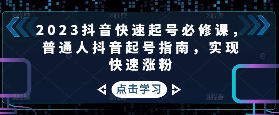 【副业项目5071期】2023抖音快速起号必修课，普通人抖音起号指南，实现快速涨粉-网赚资源网