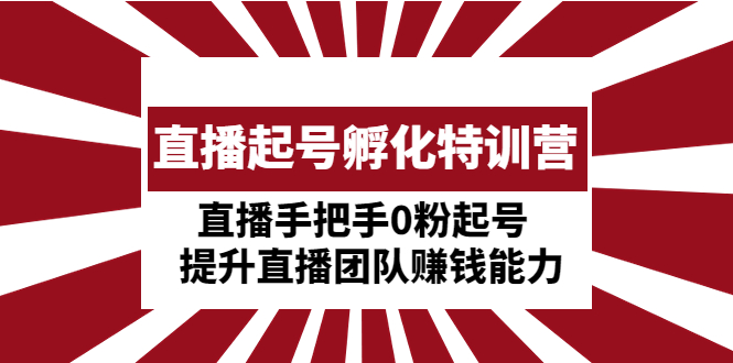 【副业项目5072期】直播起号孵化特训营：直播手把手0粉起号 提升直播团队赚钱能力-网赚资源网