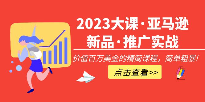 【副业项目5190期】2023大课·亚马逊新品·推广实战：价值百万美金的精简课程，简单粗暴-网赚资源网