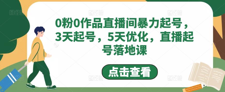 【副业项目5115期】0粉0作品直播间暴力起号，3天起号，5天优化，直播起号落地课-网赚资源网