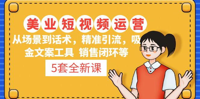 【副业项目5123期】5套·美业短视频运营课 从场景到话术·精准引流·吸金文案工具·销售闭环等-网赚资源网