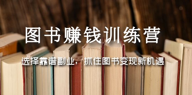【副业项目5194期】图书赚钱训练营：选择靠谱副业，抓住图书变现新机遇-网赚资源网