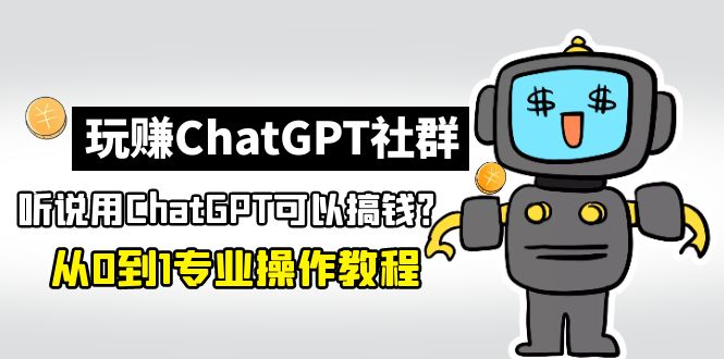 【副业项目5148期】玩赚ChatGPT社群：听说ChatGPT可以用来搞钱？从0到1保姆级教程-网赚资源网
