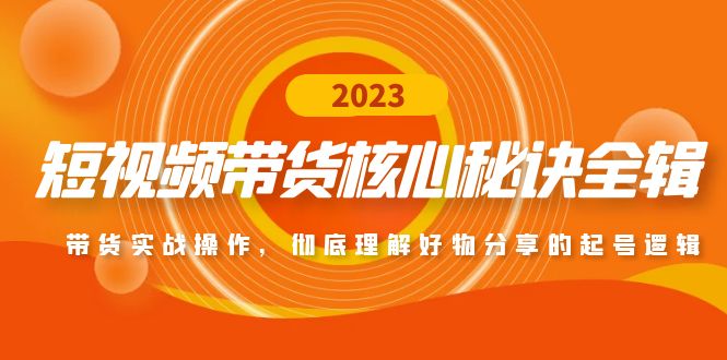 【副业项目5104期】短视频带货核心秘诀全辑：带货实战操作，彻底理解好物分享的起号逻辑-网赚资源网