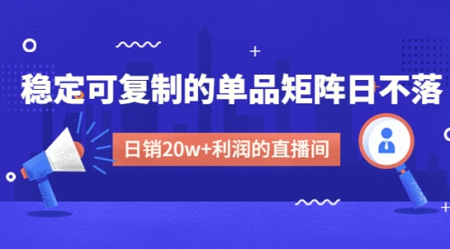 【副业项目4991期】某电商线下课程，稳定可复制的单品矩阵日不落，做一个日销20w+利润的直播间-网赚资源网