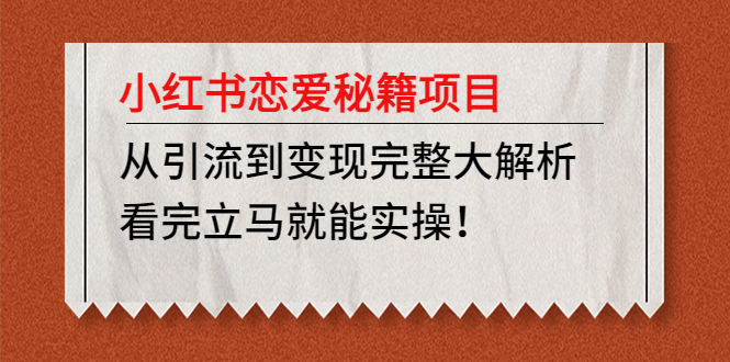 【副业项目5004期】小红书恋爱秘籍项目，从引流到变现完整大解析 看完立马能实操【教程+资料】-网赚资源网