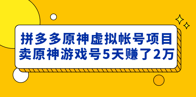 【副业项目5068期】外面卖2980的拼多多原神虚拟帐号项目：卖原神游戏号5天赚了2万-网赚资源网