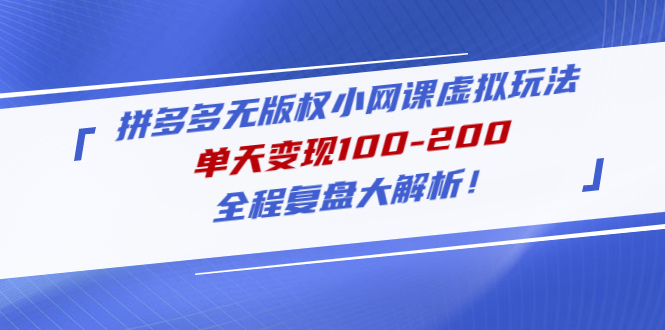 【副业项目5069期】拼多多无版权小网课虚拟玩法，单天变现100-200，全程复盘大解析-网赚资源网