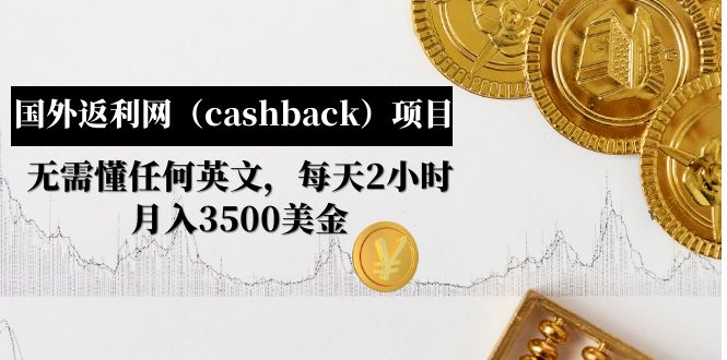 【副业项目5091期】国外返利网（cashback）项目：无需懂任何英文，每天2小时，月入3500美金-网赚资源网