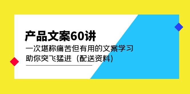 【副业项目5101期】产品文案60讲：一次堪称痛苦但有用的文案学习 助你突飞猛进（配送资料）-网赚资源网