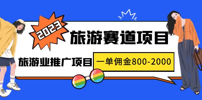 【副业项目5103期】2023最新风口·旅游赛道项目：旅游业推广项目，一单佣金800-2000元-网赚资源网