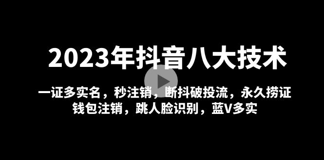【副业项目5107期】2023年抖音八大技术，一证多实名 秒注销 断抖破投流 永久捞证 钱包注销 等-网赚资源网