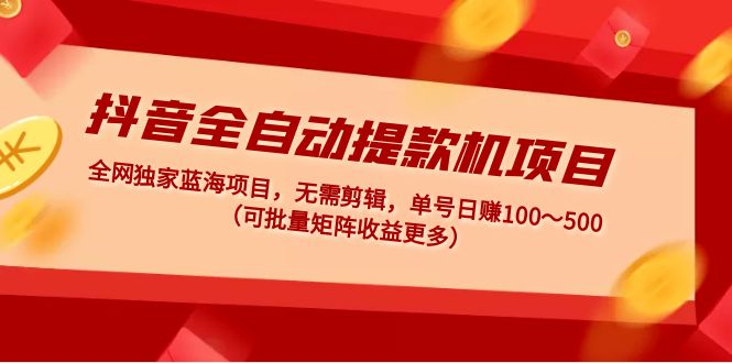 【副业项目5131期】抖音全自动提款机项目：独家蓝海 无需剪辑 单号日赚100～500 (可批量矩阵)-网赚资源网