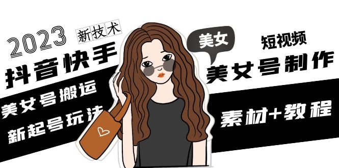 【副业项目5155期】2023抖音快手短视频美女号制作 美女号搬运新起号玩法 新技术(素材+教程)-网赚资源网