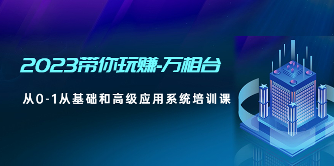 【副业项目5063期】2023带你玩赚-万相台，从0-1从基础和高级应用系统培训课-网赚资源网